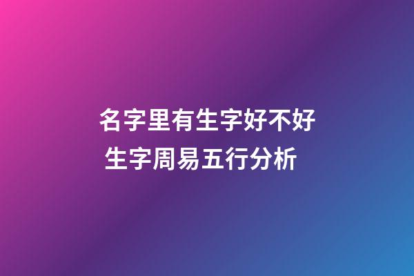 名字里有生字好不好 生字周易五行分析